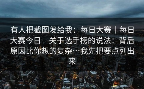 有人把截图发给我：每日大赛｜每日大赛今日｜关于选手榜的说法：背后原因比你想的复杂…我先把要点列出来