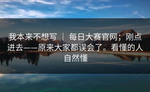 我本来不想写 ｜ 每日大赛官网；刚点进去——原来大家都误会了。看懂的人自然懂
