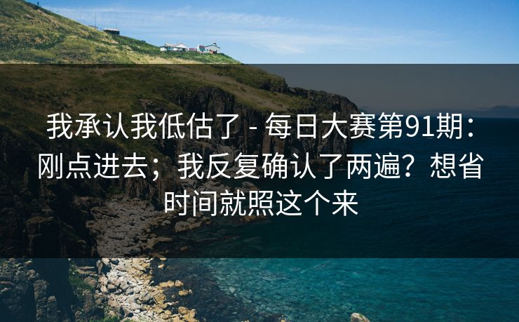 我承认我低估了 - 每日大赛第91期：刚点进去；我反复确认了两遍？想省时间就照这个来